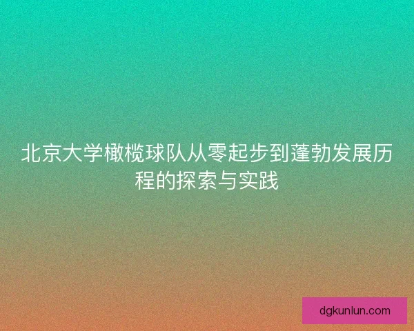 北京大学橄榄球队从零起步到蓬勃发展历程的探索与实践