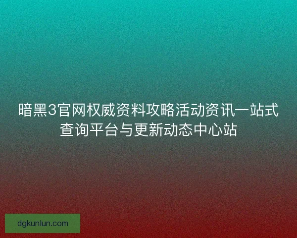暗黑3官网权威资料攻略活动资讯一站式查询平台与更新动态中心站